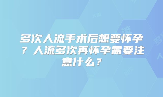 多次人流手术后想要怀孕？人流多次再怀孕需要注意什么？