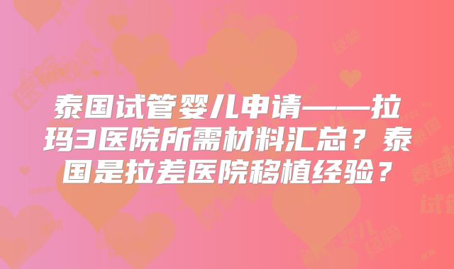 泰国试管婴儿申请——拉玛3医院所需材料汇总？泰国是拉差医院移植经验？