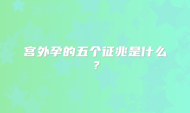 宫外孕的五个征兆是什么?