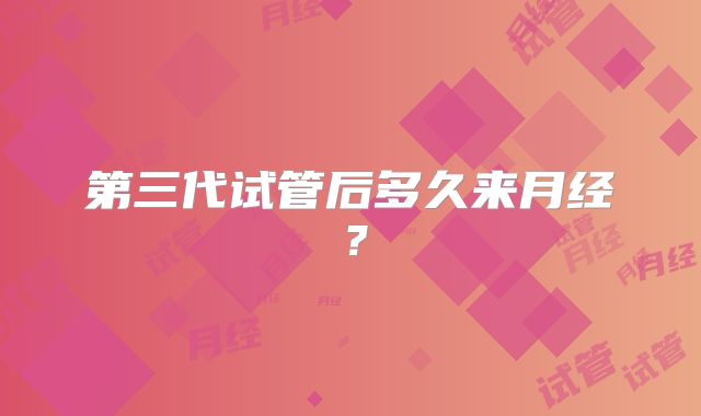 第三代试管后多久来月经？