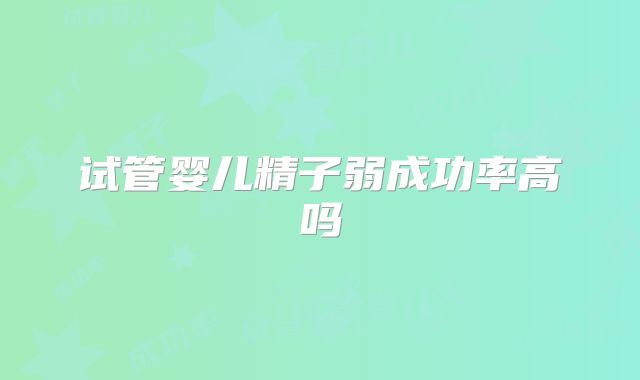 试管婴儿精子弱成功率高吗