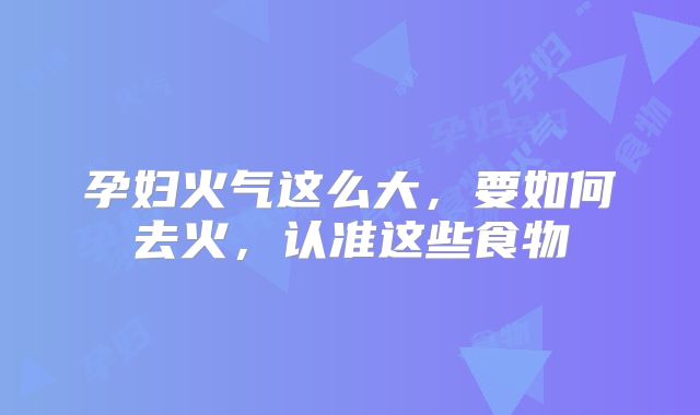 孕妇火气这么大，要如何去火，认准这些食物