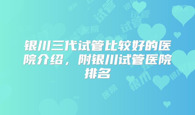 银川三代试管比较好的医院介绍,附银川试管医院排名