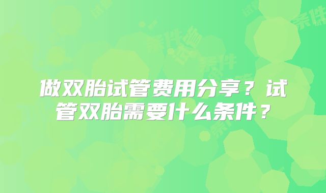 做双胎试管费用分享？试管双胎需要什么条件？