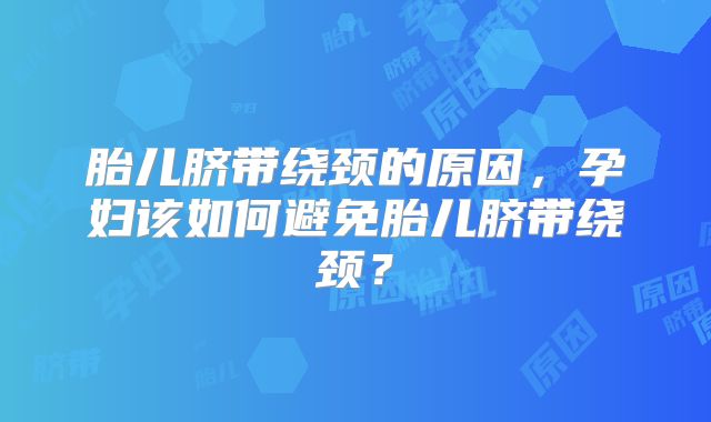 胎儿脐带绕颈的原因,孕妇该如何避免胎儿脐带绕颈?