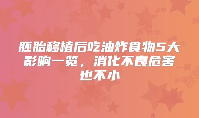 胚胎移植后吃油炸食物5大影响一览,消化不良危害也不小
