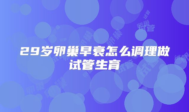 29岁卵巢早衰怎么调理做试管生育
