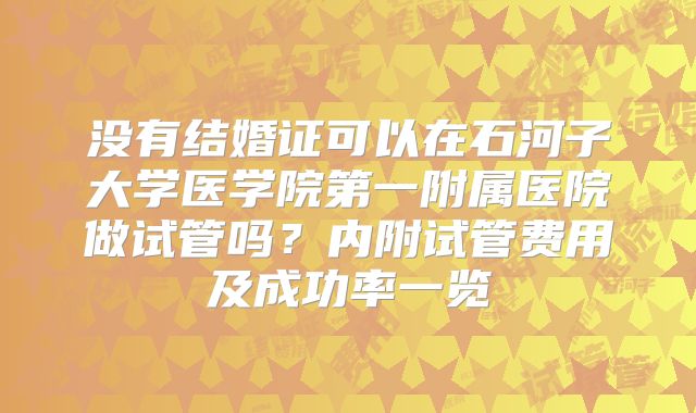 没有结婚证可以在石河子大学医学院第一附属医院做试管吗？内附试管费用及成功率一览