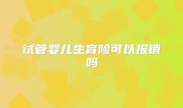 试管婴儿生育险可以报销吗