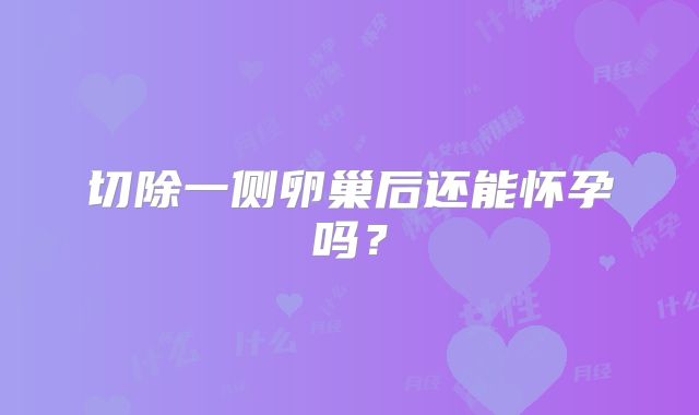 切除一侧卵巢后还能怀孕吗？