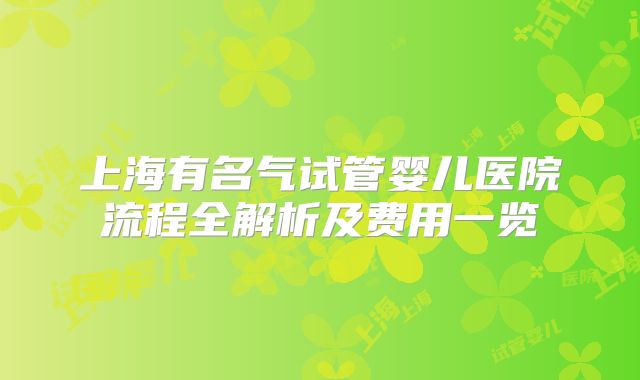 上海有名气试管婴儿医院流程全解析及费用一览