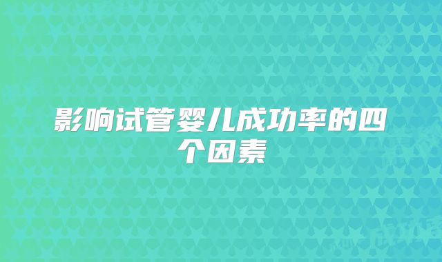 影响试管婴儿成功率的四个因素