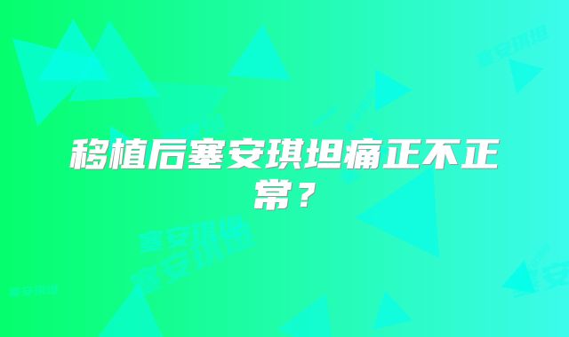 移植后塞安琪坦痛正不正常？