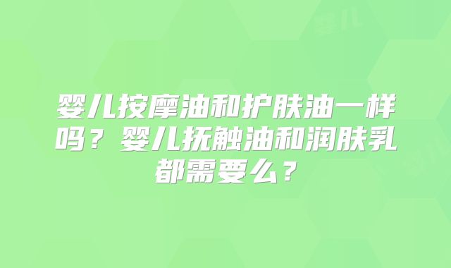 婴儿按摩油和护肤油一样吗?婴儿抚触油和润肤乳都需要么?