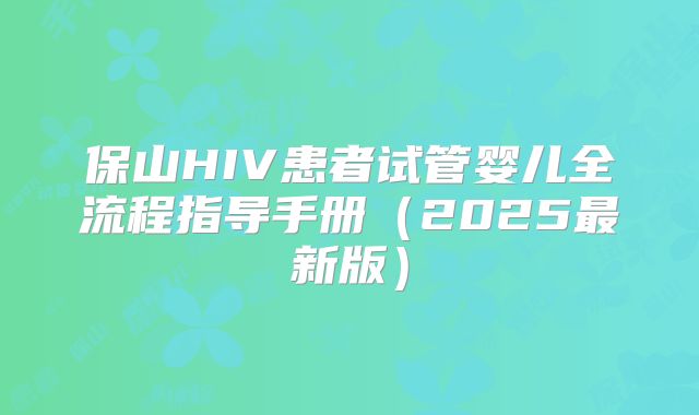 保山HIV患者试管婴儿全流程指导手册（2025最新版）