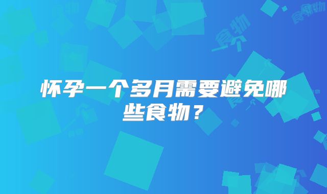 怀孕一个多月需要避免哪些食物?