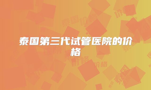 泰国第三代试管医院的价格