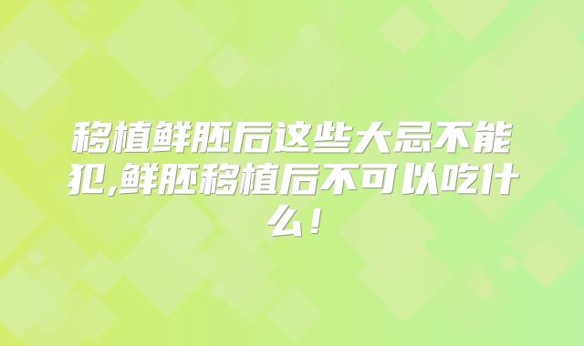 移植鲜胚后这些大忌不能犯,鲜胚移植后不可以吃什么！