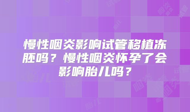 慢性咽炎影响试管移植冻胚吗?慢性咽炎怀孕了会影响胎儿吗?