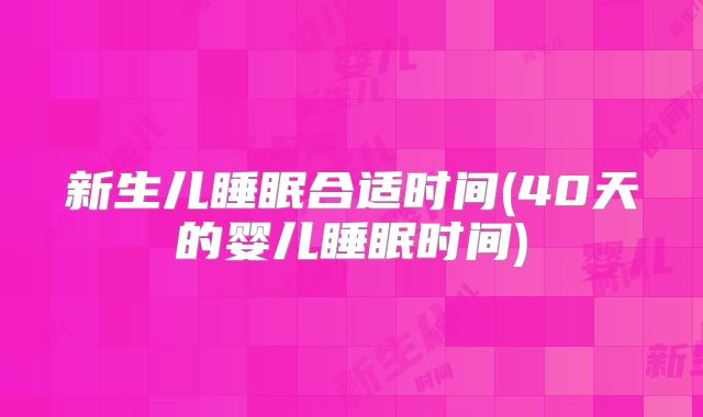 新生儿睡眠合适时间(40天的婴儿睡眠时间)