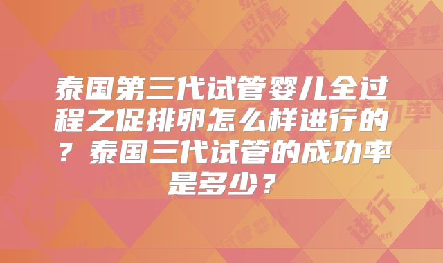 泰国第三代试管婴儿全过程之促排卵怎么样进行的？泰国三代试管的成功率是多少？