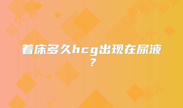 着床多久hcg出现在尿液？