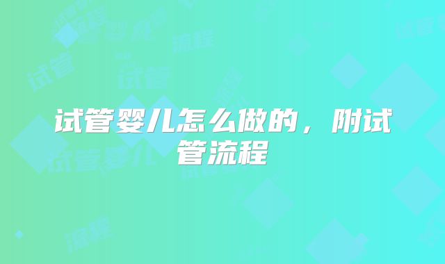 试管婴儿怎么做的，附试管流程