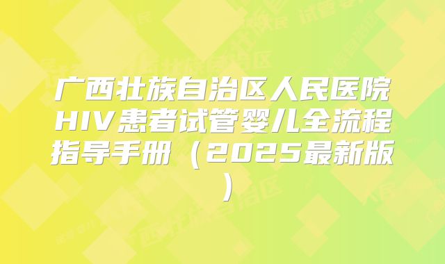 广西壮族自治区人民医院HIV患者试管婴儿全流程指导手册（2025最新版）