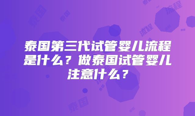 泰国第三代试管婴儿流程是什么?做泰国试管婴儿注意什么?