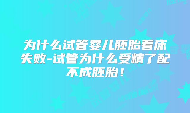 为什么试管婴儿胚胎着床失败-试管为什么受精了配不成胚胎！