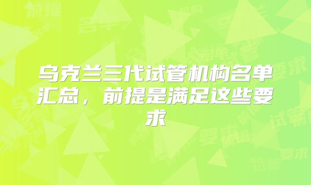 乌克兰三代试管机构名单汇总,前提是满足这些要求