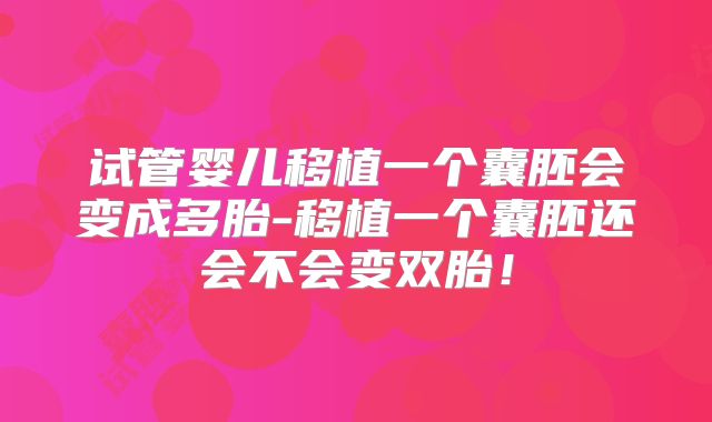 试管婴儿移植一个囊胚会变成多胎-移植一个囊胚还会不会变双胎!