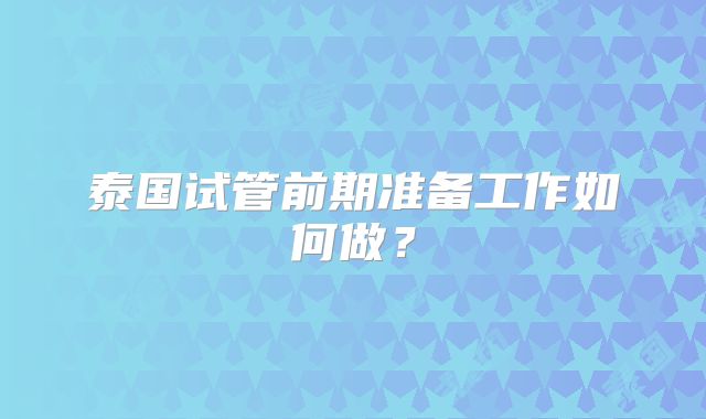 泰国试管前期准备工作如何做？