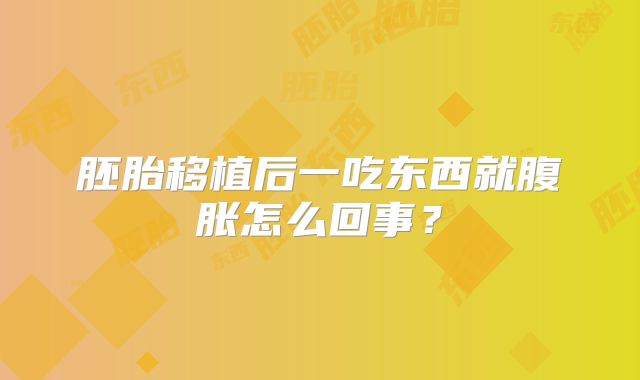 胚胎移植后一吃东西就腹胀怎么回事?
