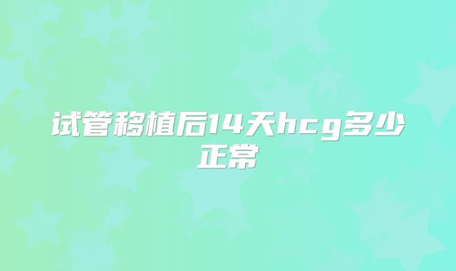 试管移植后14天hcg多少正常