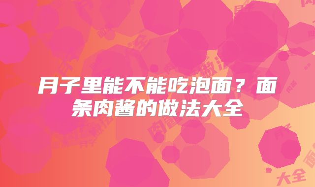 月子里能不能吃泡面？面条肉酱的做法大全