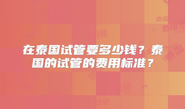 在泰国试管要多少钱？泰国的试管的费用标准？