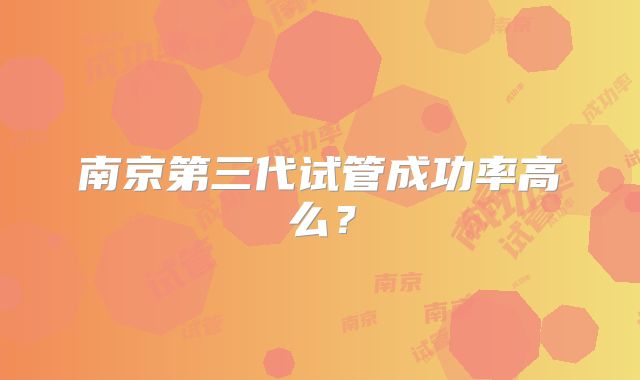 南京第三代试管成功率高么?