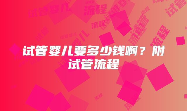 试管婴儿要多少钱啊？附试管流程