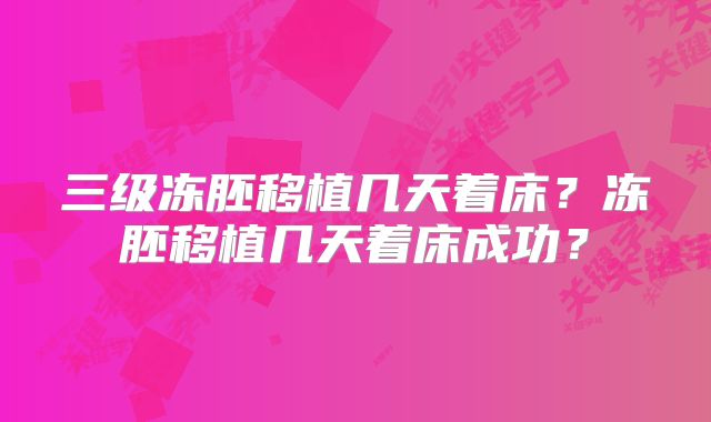 三级冻胚移植几天着床?冻胚移植几天着床成功?