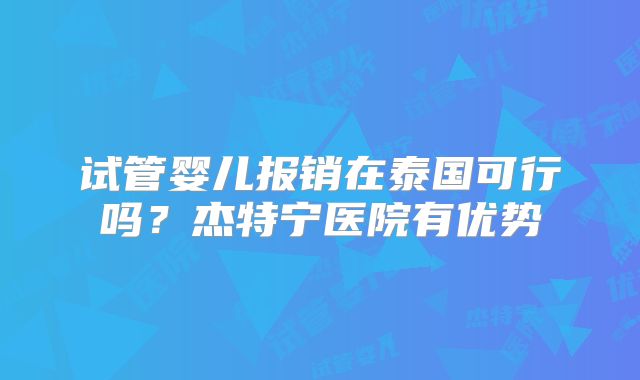 试管婴儿报销在泰国可行吗?杰特宁医院有优势