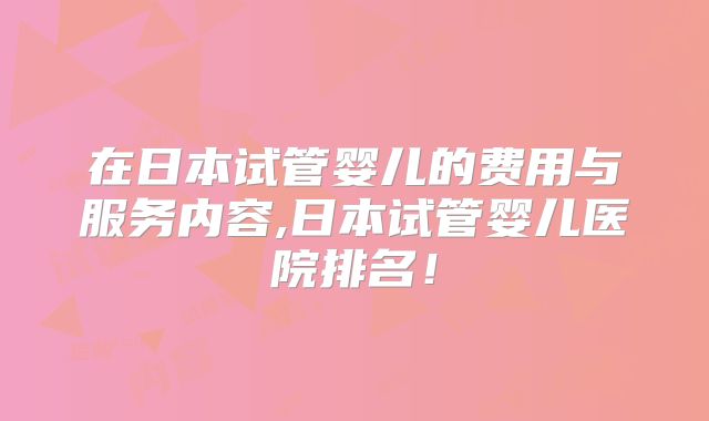 在日本试管婴儿的费用与服务内容,日本试管婴儿医院排名！