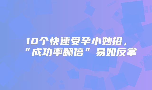 10个快速受孕小妙招,“成功率翻倍”易如反掌