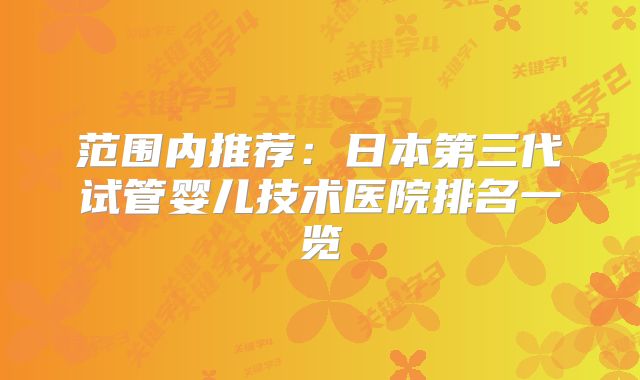 范围内推荐:日本第三代试管婴儿技术医院排名一览
