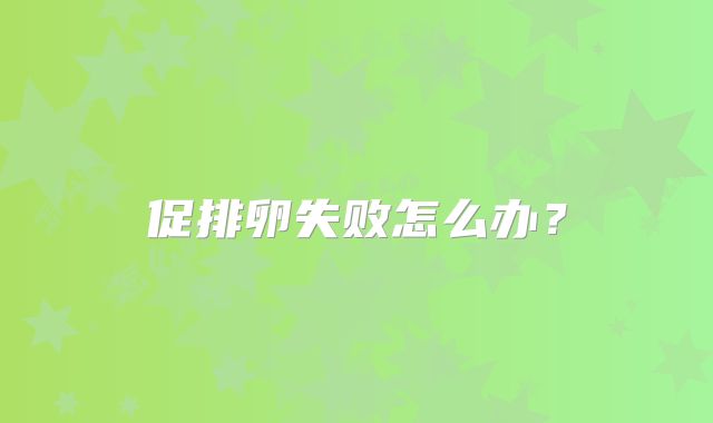 促排卵失败怎么办？