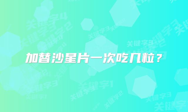 加替沙星片一次吃几粒？