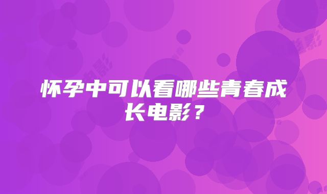 怀孕中可以看哪些青春成长电影?
