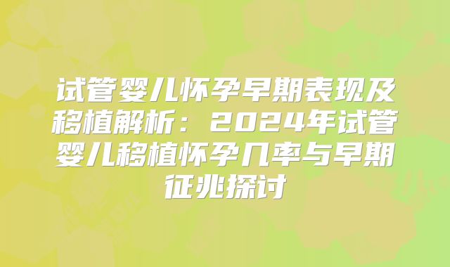 试管婴儿怀孕早期表现及移植解析：2024年试管婴儿移植怀孕几率与早期征兆探讨
