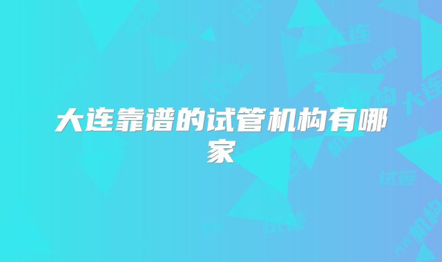 大连靠谱的试管机构有哪家