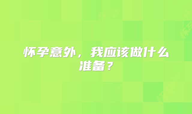 怀孕意外,我应该做什么准备?